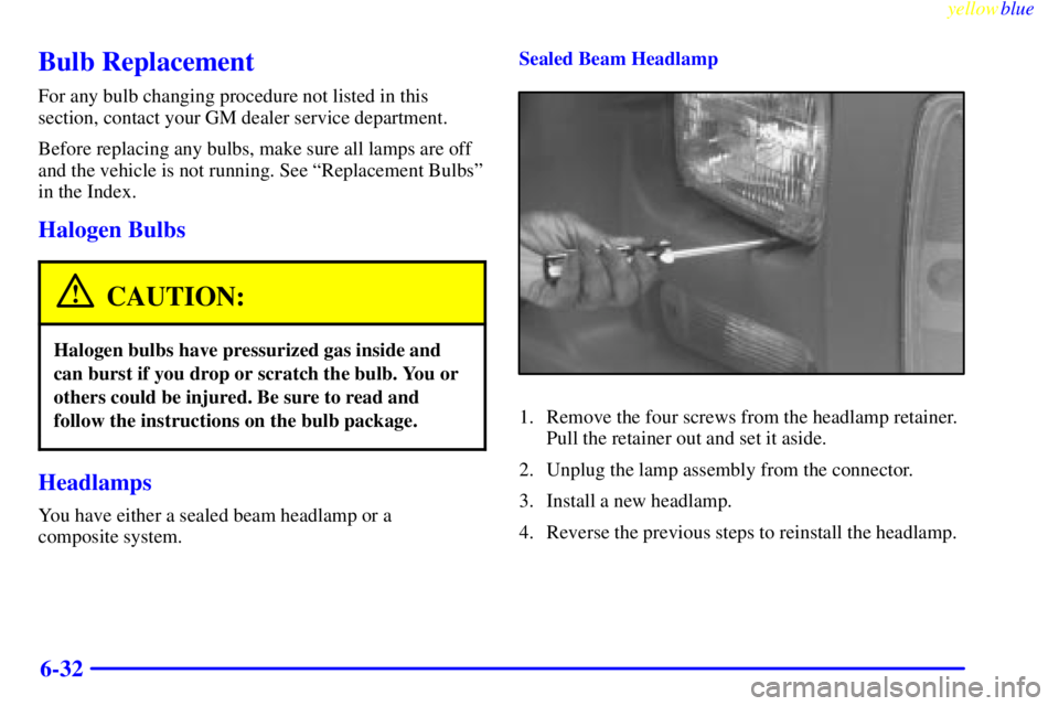 GMC SAVANA 1999  Owners Manual yellowblue     
6-32
Bulb Replacement
For any bulb changing procedure not listed in this
section, contact your GM dealer service department.
Before replacing any bulbs, make sure all lamps are off
and