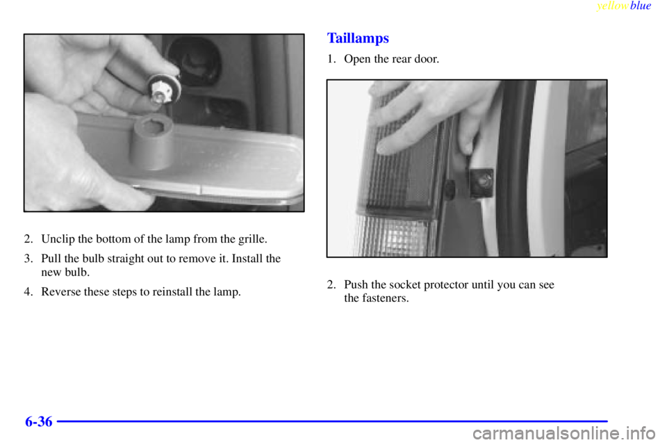 GMC SAVANA 1999  Owners Manual yellowblue     
6-36
2. Unclip the bottom of the lamp from the grille.
3. Pull the bulb straight out to remove it. Install the 
new bulb.
4. Reverse these steps to reinstall the lamp.
Taillamps
1. Ope