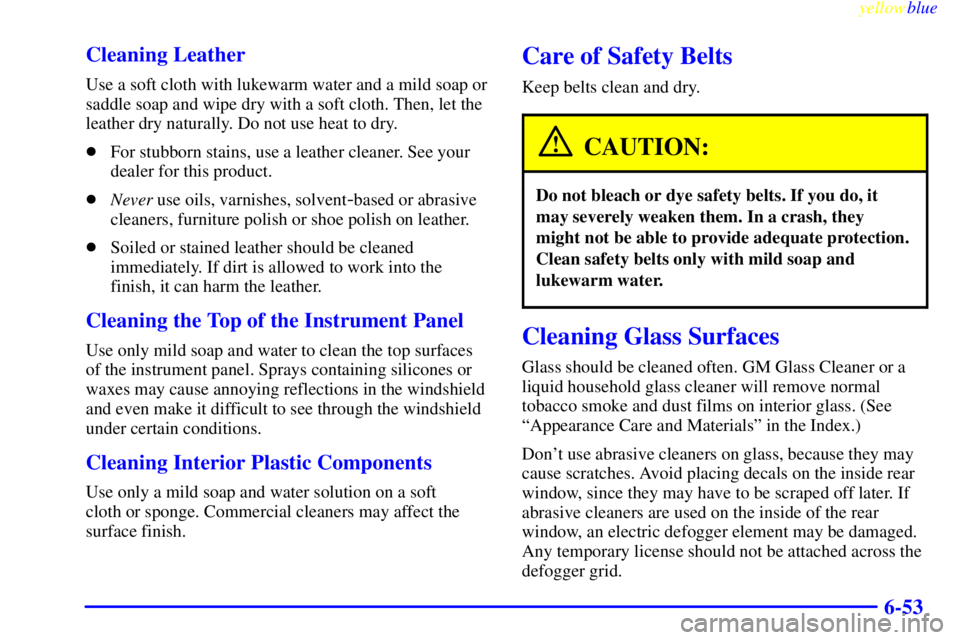 GMC SAVANA 1999  Owners Manual yellowblue     
6-53 Cleaning Leather
Use a soft cloth with lukewarm water and a mild soap or
saddle soap and wipe dry with a soft cloth. Then, let the
leather dry naturally. Do not use heat to dry.
