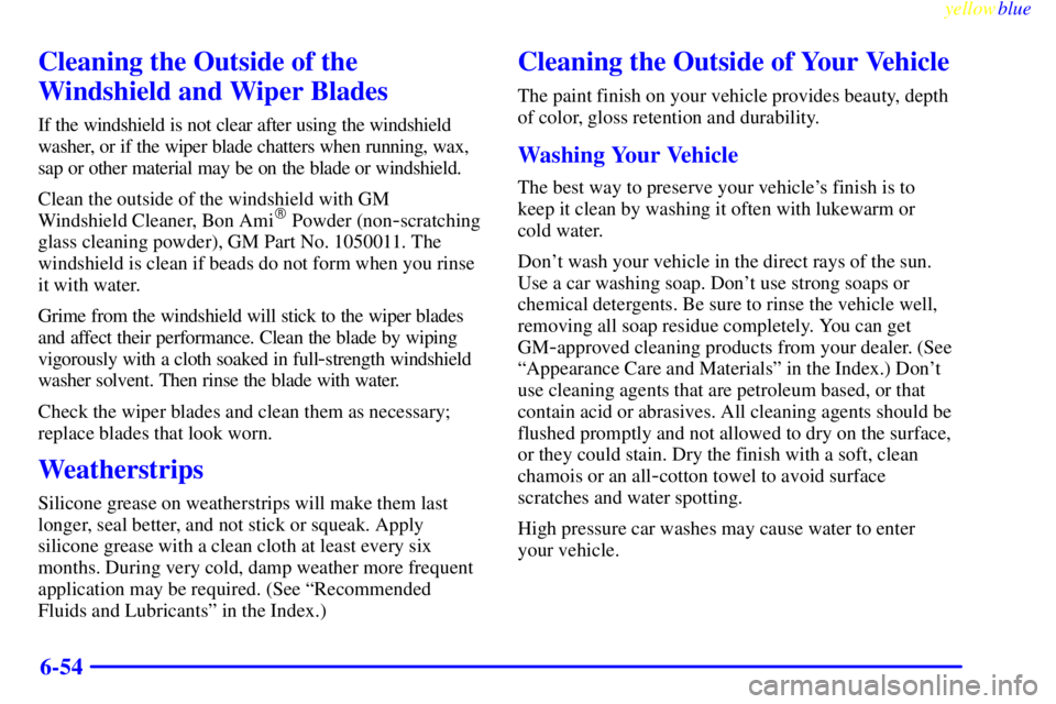 GMC SAVANA 2000  Owners Manual yellowblue     
6-54
Cleaning the Outside of the
Windshield and Wiper Blades
If the windshield is not clear after using the windshield
washer, or if the wiper blade chatters when running, wax,
sap or 