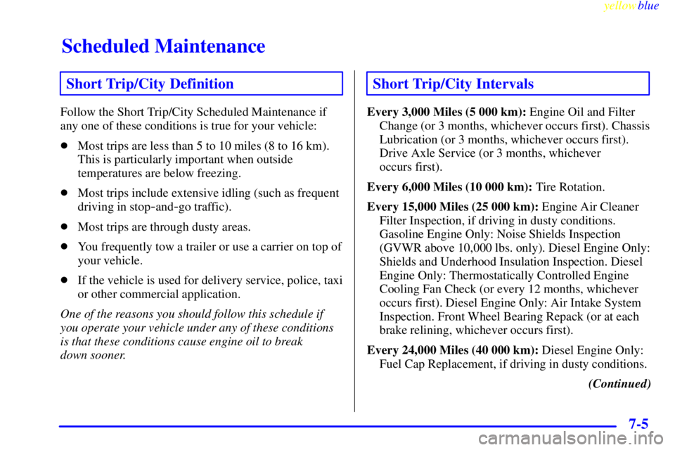 GMC SAVANA 1999  Owners Manual Scheduled Maintenance
yellowblue     
7-5
Short Trip/City Definition
Follow the Short Trip/City Scheduled Maintenance if
any one of these conditions is true for your vehicle:
Most trips are less than