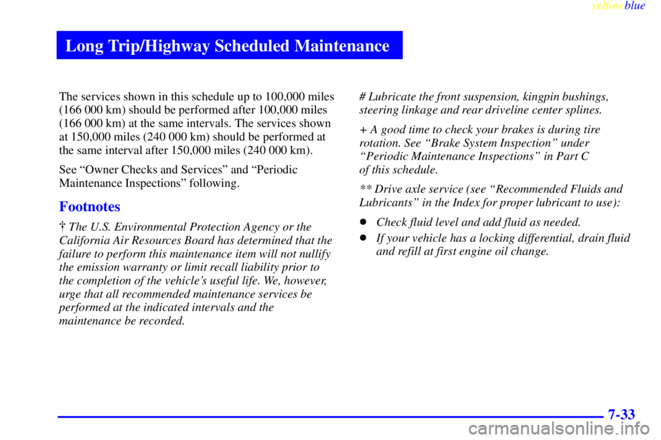 GMC SAVANA 1999  Owners Manual Long Trip/Highway Scheduled Maintenance
yellowblue     
7-33
The services shown in this schedule up to 100,000 miles
(166 000 km) should be performed after 100,000 miles
(166 000 km) at the same inter