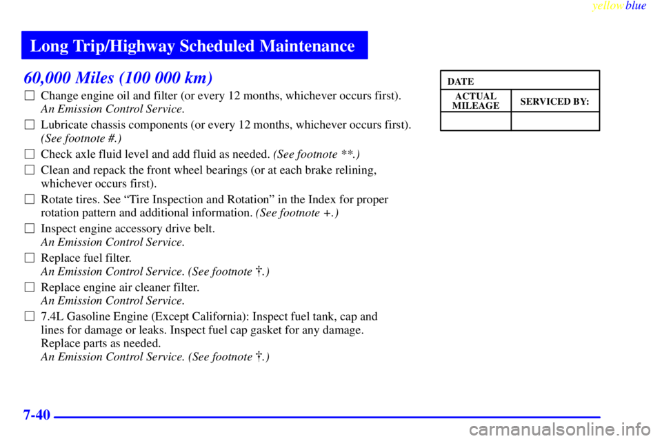 GMC SAVANA 1999  Owners Manual Long Trip/Highway Scheduled Maintenance
yellowblue     
7-40
60,000 Miles (100 000 km)
Change engine oil and filter (or every 12 months, whichever occurs first). 
An Emission Control Service. 
Lubri