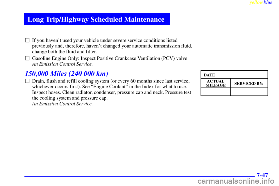 GMC SAVANA 1999  Owners Manual Long Trip/Highway Scheduled Maintenance
yellowblue     
7-47
If you havent used your vehicle under severe service conditions listed
previously and, therefore, havent changed your automatic transmis