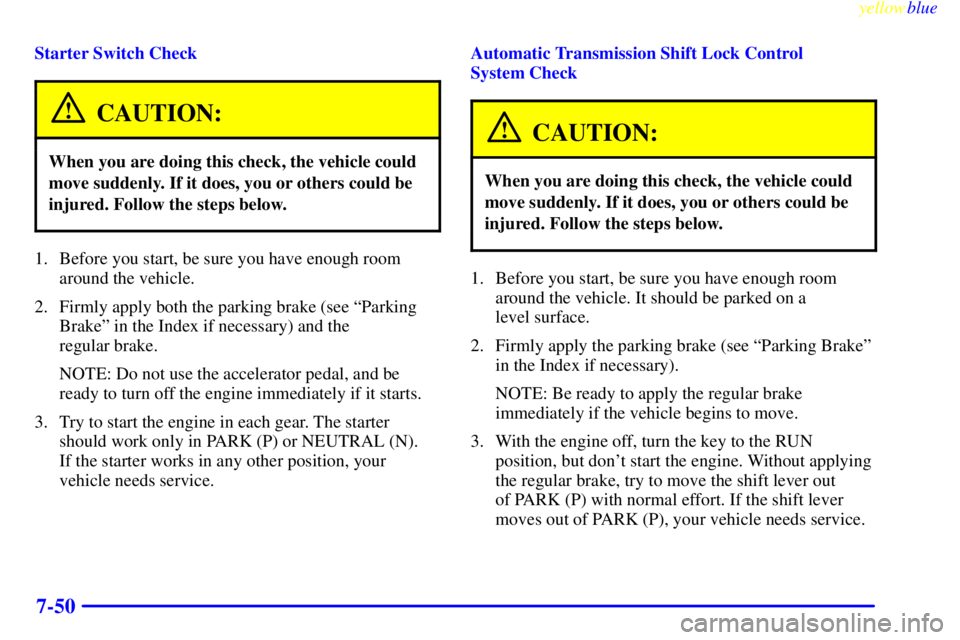 GMC SAVANA 1999  Owners Manual yellowblue     
7-50
Starter Switch Check
CAUTION:
When you are doing this check, the vehicle could
move suddenly. If it does, you or others could be
injured. Follow the steps below.
1. Before you sta