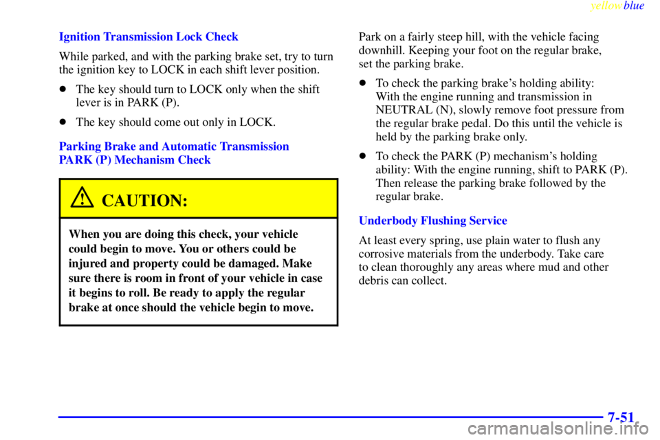 GMC SAVANA 1999  Owners Manual yellowblue     
7-51
Ignition Transmission Lock Check
While parked, and with the parking brake set, try to turn
the ignition key to LOCK in each shift lever position.
The key should turn to LOCK only