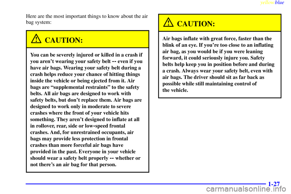 GMC SAVANA 1999 Owners Guide yellowblue     
1-27
Here are the most important things to know about the air
bag system:
CAUTION:
You can be severely injured or killed in a crash if
you arent wearing your safety belt 
-- even if y