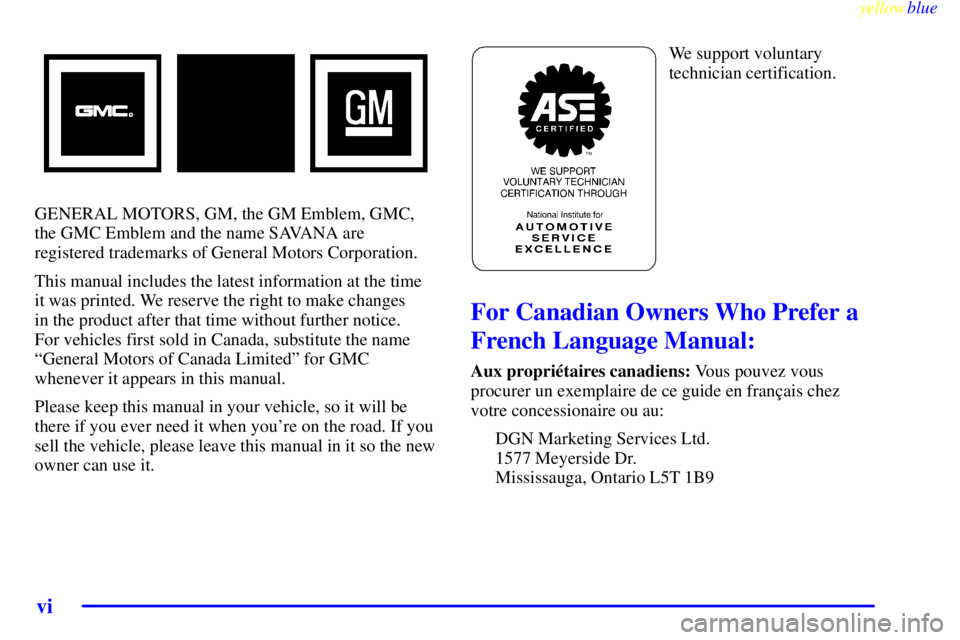 GMC SAVANA 2000  Owners Manual yellowblue     
vi
GENERAL MOTORS, GM, the GM Emblem, GMC,
the GMC Emblem and the name SAVANA are
registered trademarks of General Motors Corporation.
This manual includes the latest information at th