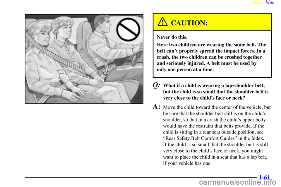 GMC SAVANA 1999 Manual PDF yellowblue
1-61
CAUTION:
Never do this.
Here two children are wearing the same belt. The
belt cant properly spread the impact forces. In a
crash, the two children can be crushed together
and ser GMC SAVANA 1999 Manual PDF yellowblue
1-61
CAUTION:
Never do this.
Here two children are wearing the same belt. The
belt cant properly spread the impact forces. In a
crash, the two children can be crushed together
and ser