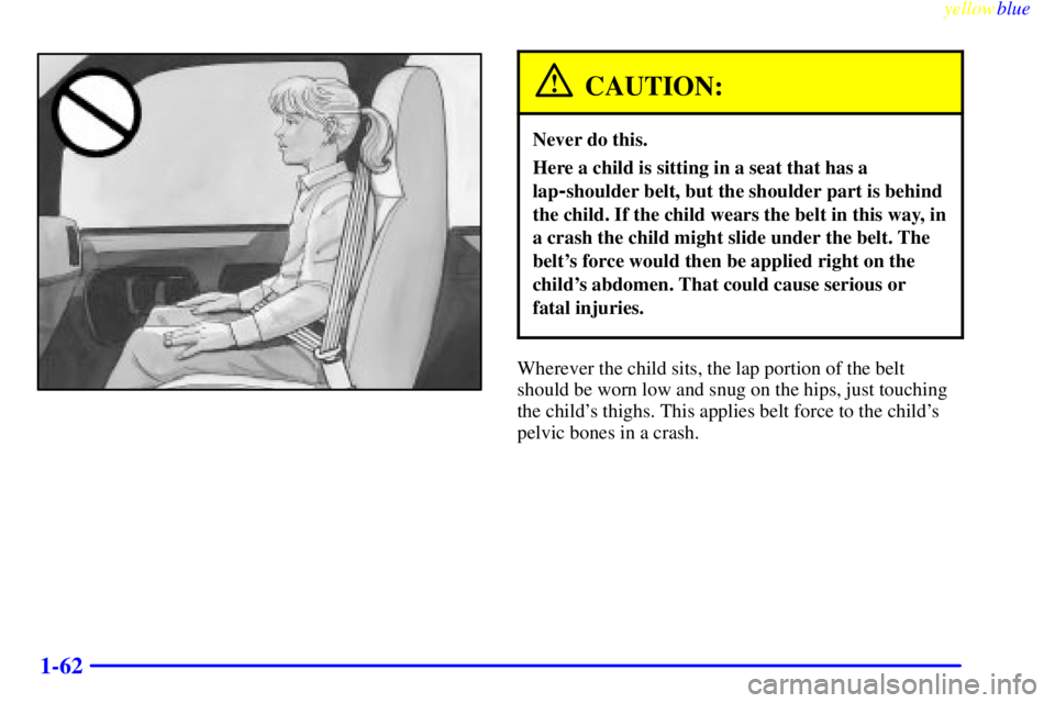 GMC SAVANA 1999 Manual PDF yellowblue
1-62
CAUTION:
Never do this.
Here a child is sitting in a seat that has a
lap
-shoulder belt, but the shoulder part is behind
the child. If the child wears the belt in this way, in
a c GMC SAVANA 1999 Manual PDF yellowblue
1-62
CAUTION:
Never do this.
Here a child is sitting in a seat that has a
lap
-shoulder belt, but the shoulder part is behind
the child. If the child wears the belt in this way, in
a c