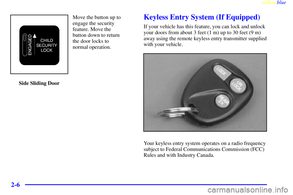 GMC SAVANA 1999 Manual Online yellowblue
2-6
Move the button up to
engage the security
feature. Move the
button down to return
the door locks to
normal operation.
Side Sliding DoorKeyless Entry System (If Equipped)
If your ve GMC SAVANA 1999 Manual Online yellowblue
2-6
Move the button up to
engage the security
feature. Move the
button down to return
the door locks to
normal operation.
Side Sliding DoorKeyless Entry System (If Equipped)
If your ve