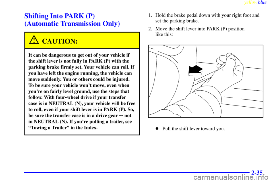 GMC SIERRA 2000  Owners Manual yellowblue     
2-35
Shifting Into PARK (P) 
(Automatic Transmission Only)
CAUTION:
It can be dangerous to get out of your vehicle if
the shift lever is not fully in PARK (P) with the
parking brake fi