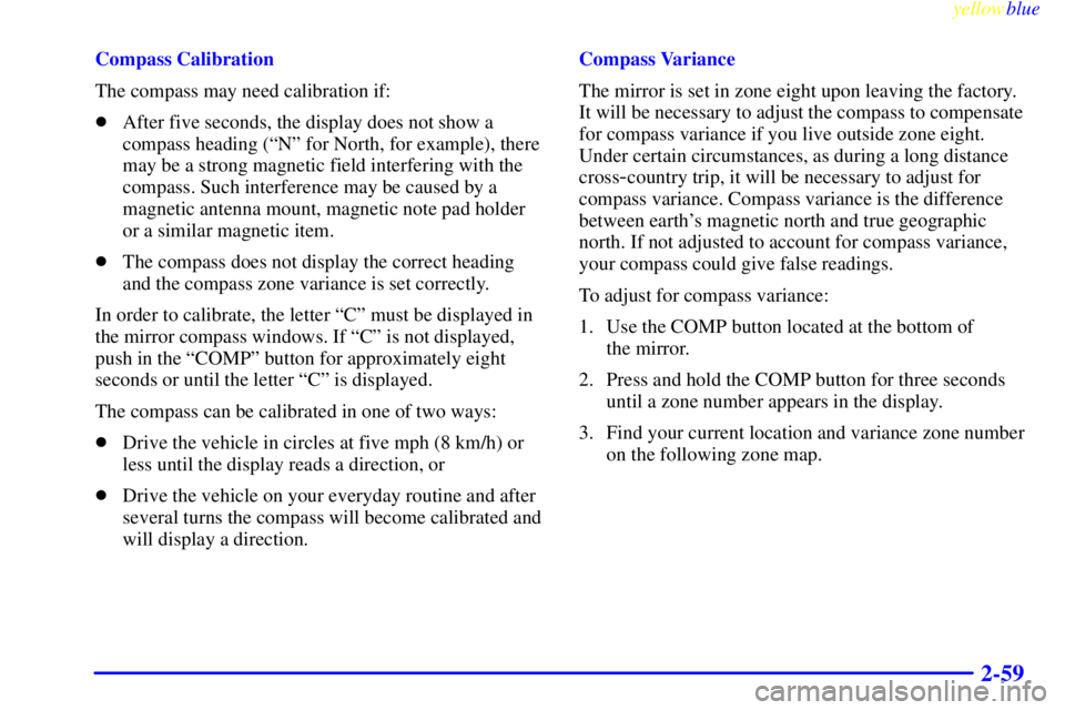 GMC SIERRA 2000  Owners Manual yellowblue     
2-59
Compass Calibration
The compass may need calibration if:
After five seconds, the display does not show a
compass heading (ªNº for North, for example), there
may be a strong mag