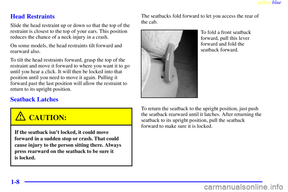 GMC SIERRA 2000 User Guide yellowblue
1-8 Head Restraints
Slide the head restraint up or down so that the top of the
restraint is closest to the top of your ears. This position
reduces the chance of a neck injury in a cras GMC SIERRA 2000 User Guide yellowblue
1-8 Head Restraints
Slide the head restraint up or down so that the top of the
restraint is closest to the top of your ears. This position
reduces the chance of a neck injury in a cras
