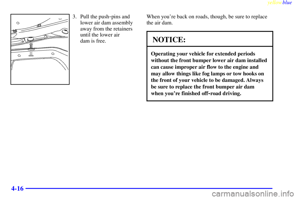 GMC SIERRA 2000  Owners Manual yellowblue     
4-16
3. Pull the push-pins and
lower air dam assembly
away from the retainers
until the lower air 
dam is free.When youre back on roads, though, be sure to replace
the air dam.
NOTICE