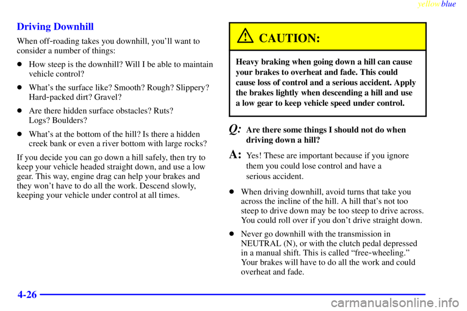 GMC SIERRA 2000 User Guide yellowblue     
4-26 Driving Downhill
When off-roading takes you downhill, youll want to
consider a number of things:
How steep is the downhill? Will I be able to maintain
vehicle control?
Whats t