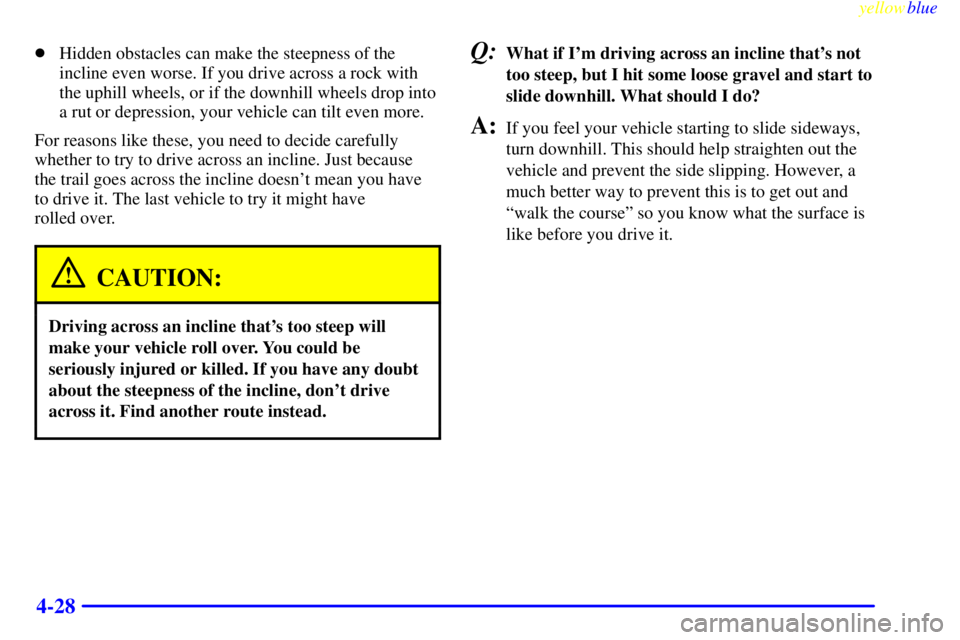 GMC SIERRA 2000  Owners Manual yellowblue     
4-28
Hidden obstacles can make the steepness of the
incline even worse. If you drive across a rock with
the uphill wheels, or if the downhill wheels drop into
a rut or depression, you