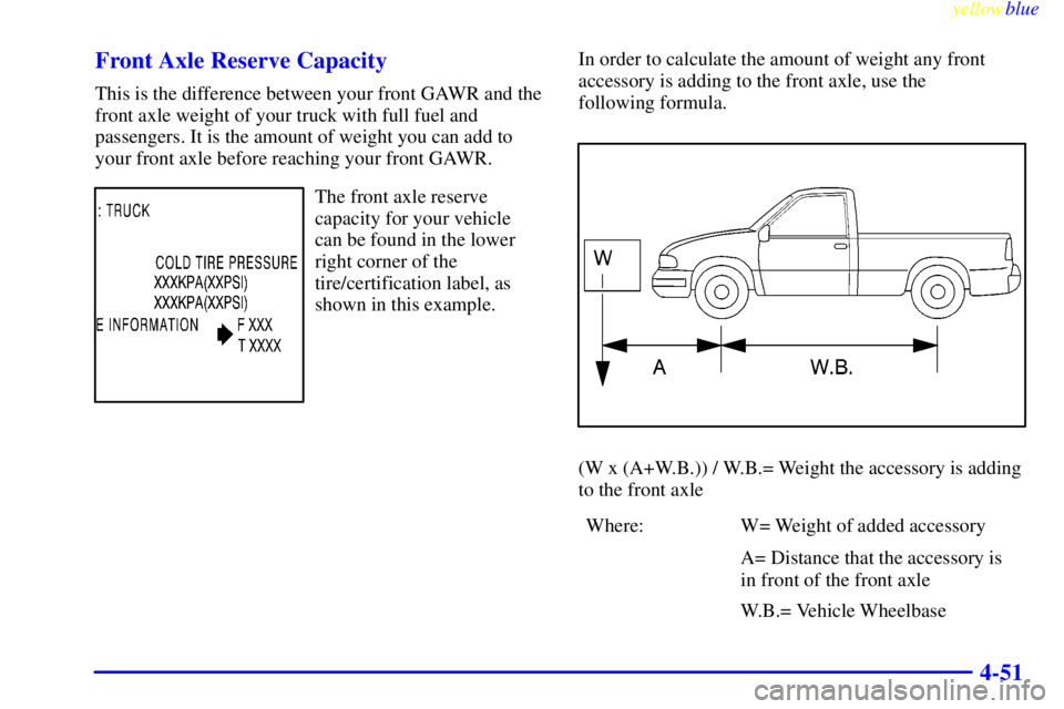 GMC SIERRA 2000  Owners Manual yellowblue     
4-51 Front Axle Reserve Capacity
This is the difference between your front GAWR and the
front axle weight of your truck with full fuel and
passengers. It is the amount of weight you ca