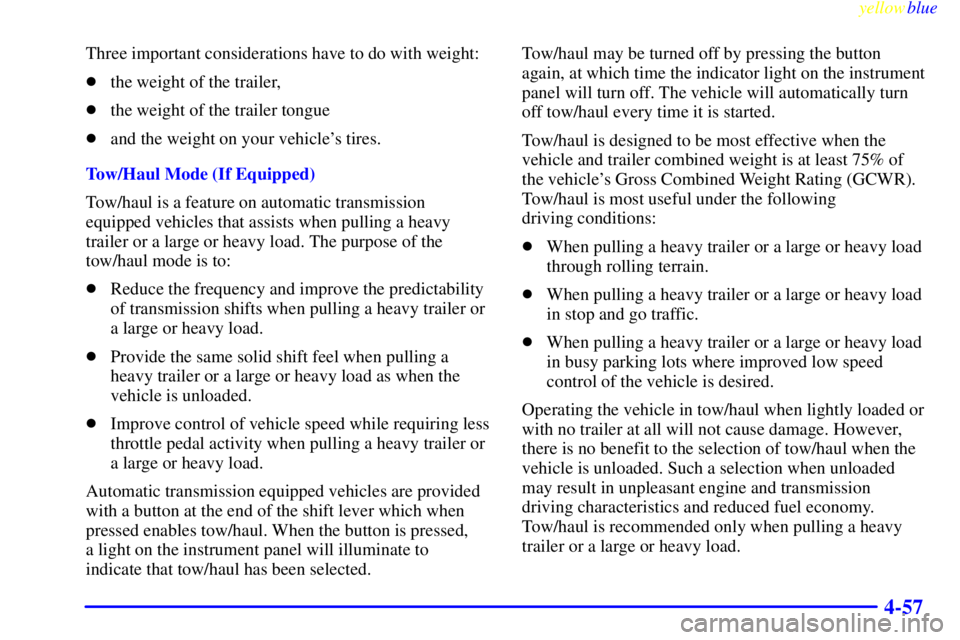 GMC SIERRA 2000  Owners Manual yellowblue     
4-57
Three important considerations have to do with weight:
the weight of the trailer,
the weight of the trailer tongue
and the weight on your vehicles tires.
Tow/Haul Mode (If Equ