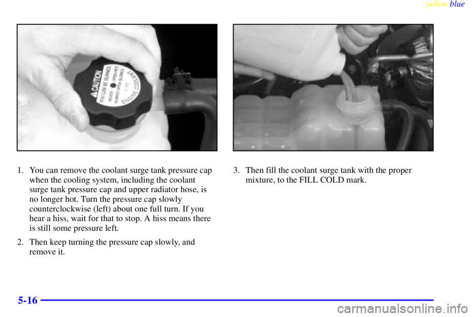 GMC SIERRA 2000 Owners Manual yellowblue
5-16
1. You can remove the coolant surge tank pressure cap
when the cooling system, including the coolant
surge tank pressure cap and upper radiator hose, is
no longer hot. Turn the p GMC SIERRA 2000 Owners Manual yellowblue
5-16
1. You can remove the coolant surge tank pressure cap
when the cooling system, including the coolant
surge tank pressure cap and upper radiator hose, is
no longer hot. Turn the p