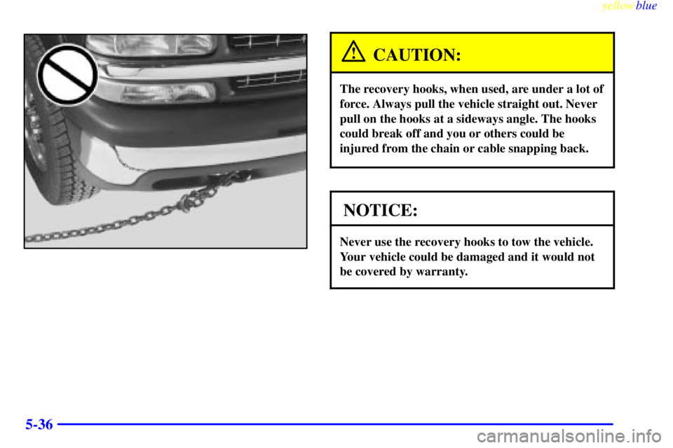 GMC SIERRA 2000  Owners Manual yellowblue     
5-36
CAUTION:
The recovery hooks, when used, are under a lot of
force. Always pull the vehicle straight out. Never
pull on the hooks at a sideways angle. The hooks
could break off and 
