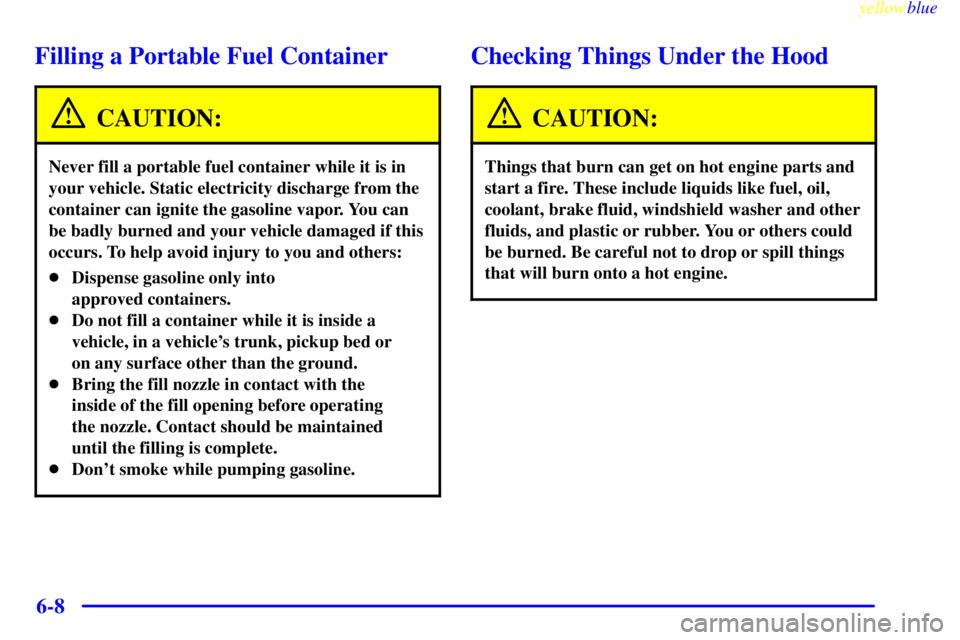GMC SIERRA 2000  Owners Manual yellowblue     
6-8
Filling a Portable Fuel Container
CAUTION:
Never fill a portable fuel container while it is in
your vehicle. Static electricity discharge from the
container can ignite the gasoline