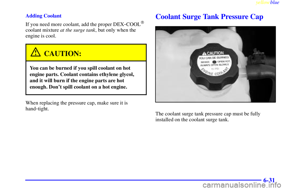 GMC SIERRA 2000  Owners Manual yellowblue     
6-31
Adding Coolant
If you need more coolant, add the proper DEX
-COOL
coolant mixture at the surge tank, but only when the
engine is cool.
CAUTION:
You can be burned if you spill coo