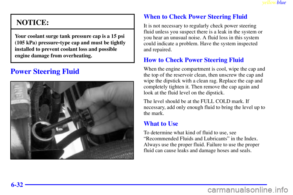 GMC SIERRA 2000  Owners Manual yellowblue     
6-32
NOTICE:
Your coolant surge tank pressure cap is a 15 psi
(105 kPa) pressure
-type cap and must be tightly
installed to prevent coolant loss and possible
engine damage from overhea