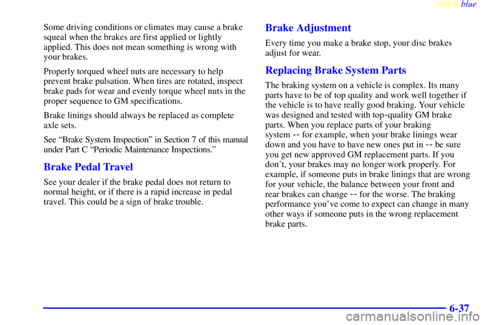 GMC SIERRA 2000  Owners Manual yellowblue     
6-37
Some driving conditions or climates may cause a brake
squeal when the brakes are first applied or lightly
applied. This does not mean something is wrong with
your brakes.
Properly