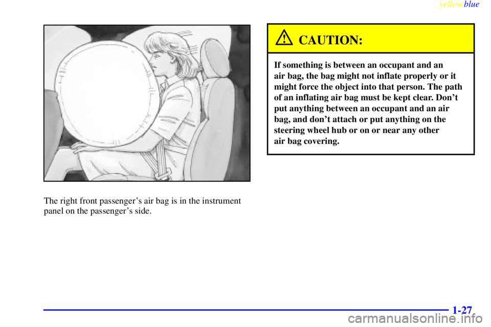 GMC SIERRA 2000 Owners Guide yellowblue
1-27
The right front passengers air bag is in the instrument
panel on the passengers side.
CAUTION:
If something is between an occupant and an
air bag, the bag might not inflate pro GMC SIERRA 2000 Owners Guide yellowblue
1-27
The right front passengers air bag is in the instrument
panel on the passengers side.
CAUTION:
If something is between an occupant and an
air bag, the bag might not inflate pro