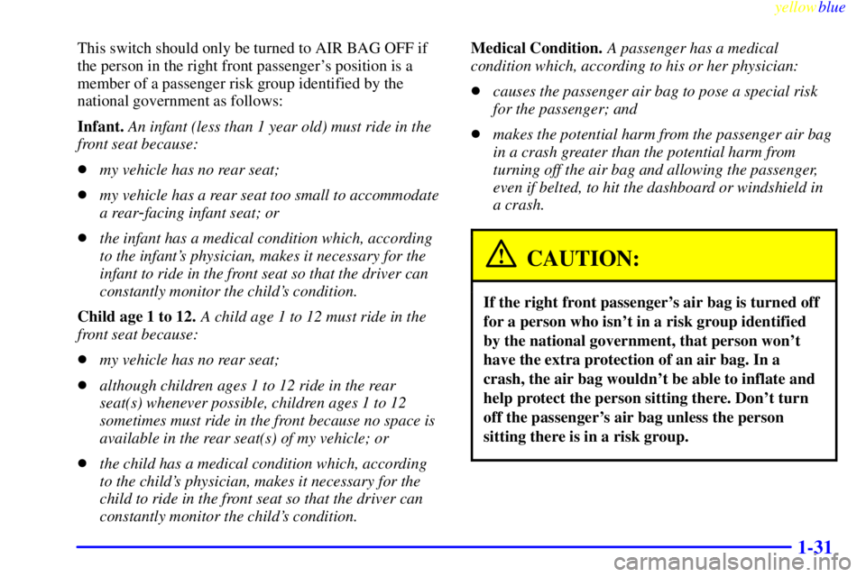GMC SIERRA 2000  Owners Manual yellowblue     
1-31
This switch should only be turned to AIR BAG OFF if
the person in the right front passengers position is a
member of a passenger risk group identified by the
national government 
