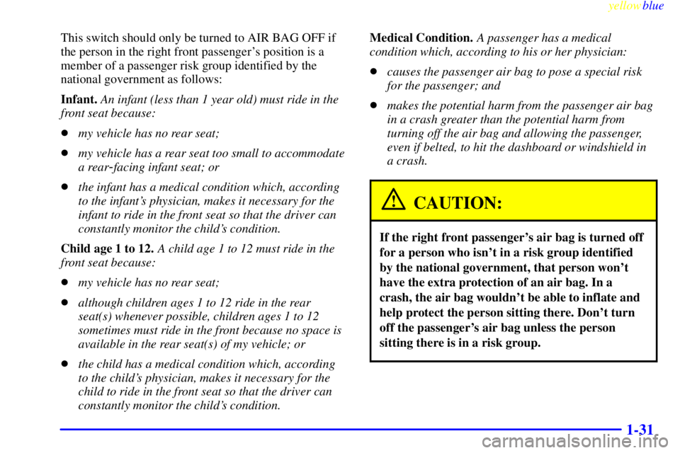 GMC SIERRA 2000 Service Manual yellowblue
1-31
This switch should only be turned to AIR BAG OFF if
the person in the right front passengers position is a
member of a passenger risk group identified by the
national government GMC SIERRA 2000 Service Manual yellowblue
1-31
This switch should only be turned to AIR BAG OFF if
the person in the right front passengers position is a
member of a passenger risk group identified by the
national government