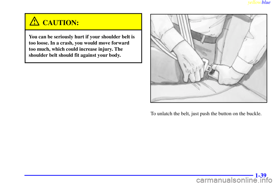 GMC SIERRA 2000 Workshop Manual yellowblue     
1-39
CAUTION:
You can be seriously hurt if your shoulder belt is
too loose. In a crash, you would move forward
too much, which could increase injury. The
shoulder belt should fit again