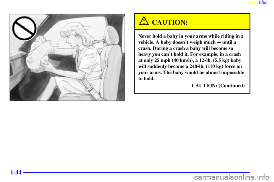 GMC SIERRA 2000 Workshop Manual yellowblue     
1-44
CAUTION:
Never hold a baby in your arms while riding in a
vehicle. A baby doesnt weigh much 
-- until a
crash. During a crash a baby will become so
heavy you cant hold it. For e