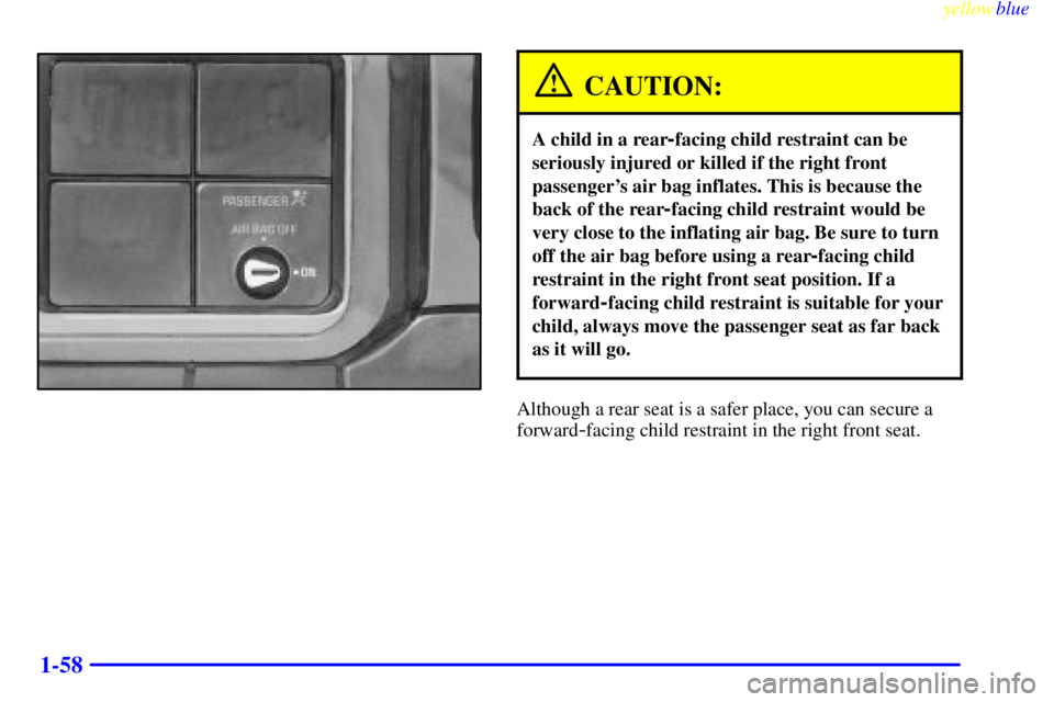 GMC SIERRA 2000 Repair Manual yellowblue     
1-58
CAUTION:
A child in a rear-facing child restraint can be
seriously injured or killed if the right front
passengers air bag inflates. This is because the
back of the rear
-facing 