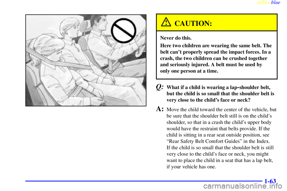 GMC SIERRA 2000 Manual PDF yellowblue
1-63
CAUTION:
Never do this.
Here two children are wearing the same belt. The
belt cant properly spread the impact forces. In a
crash, the two children can be crushed together
and ser GMC SIERRA 2000 Manual PDF yellowblue
1-63
CAUTION:
Never do this.
Here two children are wearing the same belt. The
belt cant properly spread the impact forces. In a
crash, the two children can be crushed together
and ser