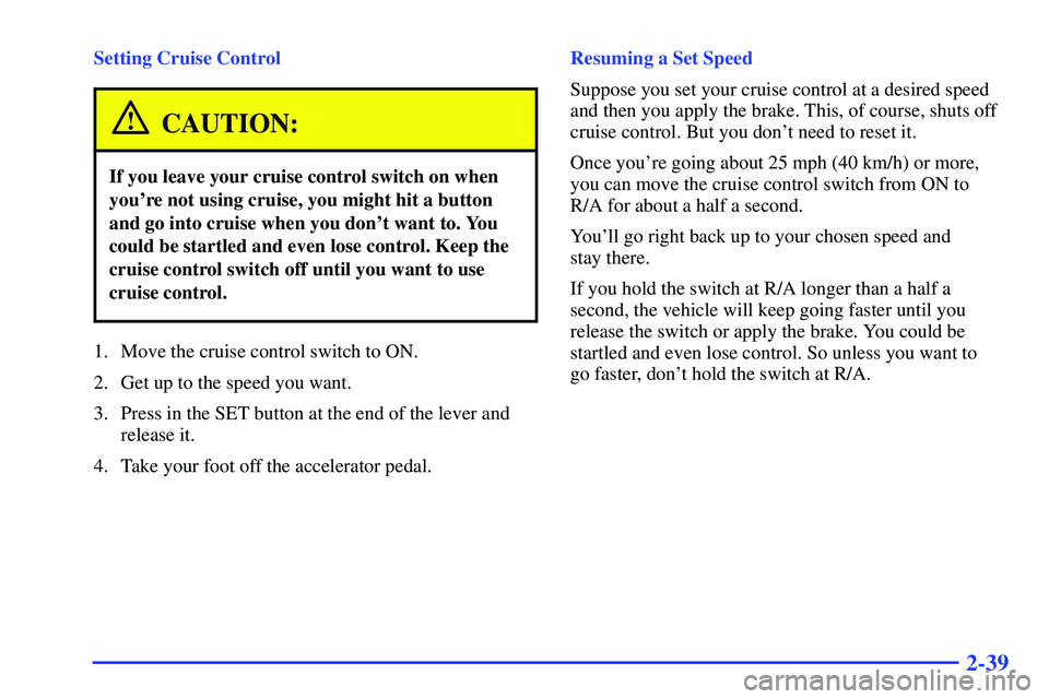 GMC SONOMA 1999  Owners Manual 2-39
Setting Cruise Control
CAUTION:
If you leave your cruise control switch on when
youre not using cruise, you might hit a button
and go into cruise when you dont want to. You
could be startled an