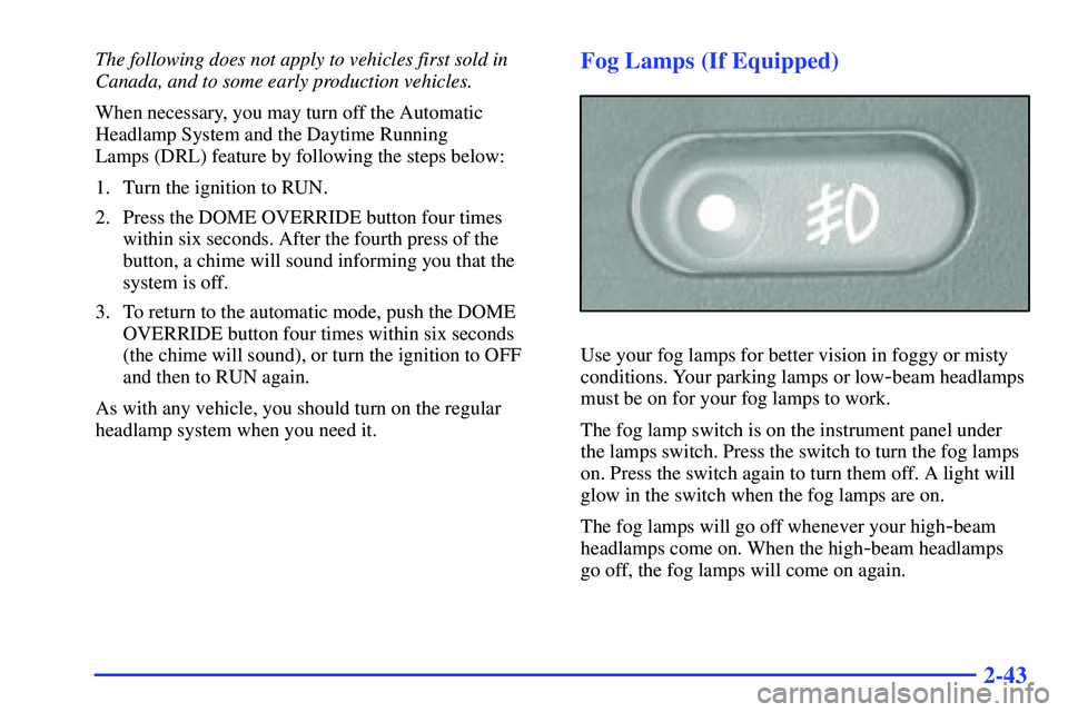 GMC SONOMA 1999 Owners Guide 2-43
The following does not apply to vehicles first sold in
Canada, and to some early production vehicles.
When necessary, you may turn off the Automatic
Headlamp System and the Daytime Running 
Lamps