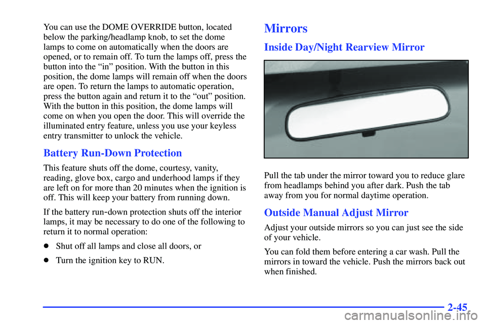 GMC SONOMA 2000  Owners Manual 2-45
You can use the DOME OVERRIDE button, located
below the parking/headlamp knob, to set the dome
lamps to come on automatically when the doors are
opened, or to remain off. To turn the lamps off, p