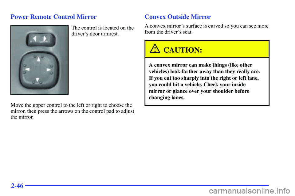 GMC SONOMA 2000  Owners Manual 2-46 Power Remote Control Mirror
The control is located on the
drivers door armrest.
Move the upper control to the left or right to choose the
mirror, then press the arrows on the control pad to adju