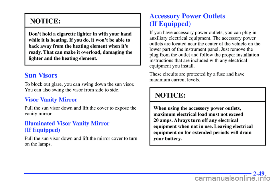 GMC SONOMA 2000 Owners Manual 2-49
NOTICE:
Dont hold a cigarette lighter in with your hand
while it is heating. If you do, it wont be able to
back away from the heating element when its
ready. That can make it overload, damagin GMC SONOMA 2000 Owners Manual 2-49
NOTICE:
Dont hold a cigarette lighter in with your hand
while it is heating. If you do, it wont be able to
back away from the heating element when its
ready. That can make it overload, damagin