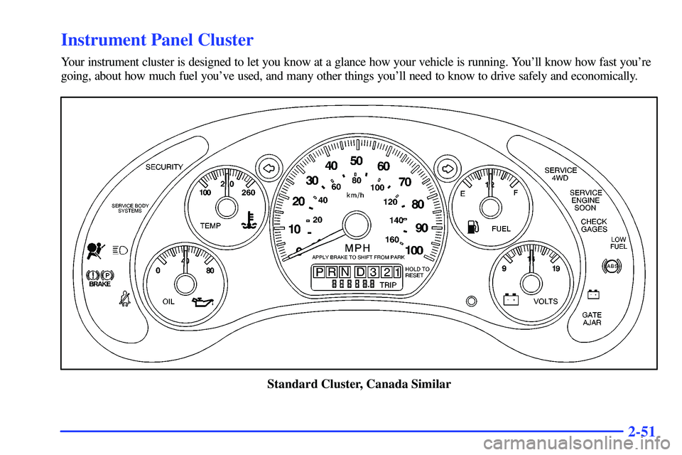 GMC SONOMA 2000 Owners Manual 2-51
Instrument Panel Cluster
Your instrument cluster is designed to let you know at a glance how your vehicle is running. Youll know how fast youre
going, about how much fuel youve used, and many GMC SONOMA 2000 Owners Manual 2-51
Instrument Panel Cluster
Your instrument cluster is designed to let you know at a glance how your vehicle is running. Youll know how fast youre
going, about how much fuel youve used, and many