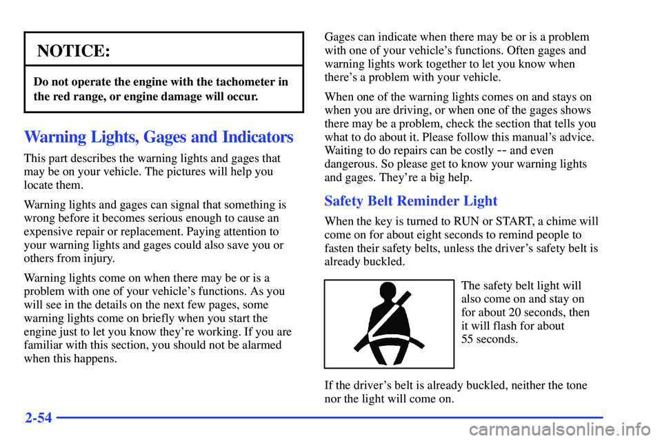 GMC SONOMA 2000  Owners Manual 2-54
NOTICE:
Do not operate the engine with the tachometer in
the red range, or engine damage will occur.
Warning Lights, Gages and Indicators
This part describes the warning lights and gages that
may