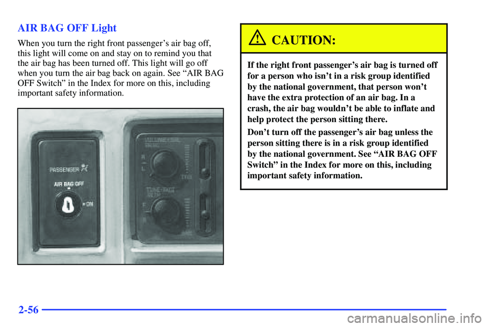 GMC SONOMA 1999 Owners Guide 2-56 AIR BAG OFF Light
When you turn the right front passengers air bag off,
this light will come on and stay on to remind you that
the air bag has been turned off. This light will go off
when you tu