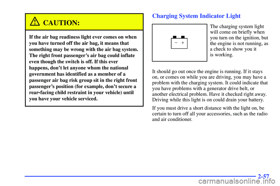 GMC SONOMA 1999  Owners Manual 2-57
CAUTION:
If the air bag readiness light ever comes on when
you have turned off the air bag, it means that
something may be wrong with the air bag system.
The right front passengers air bag could