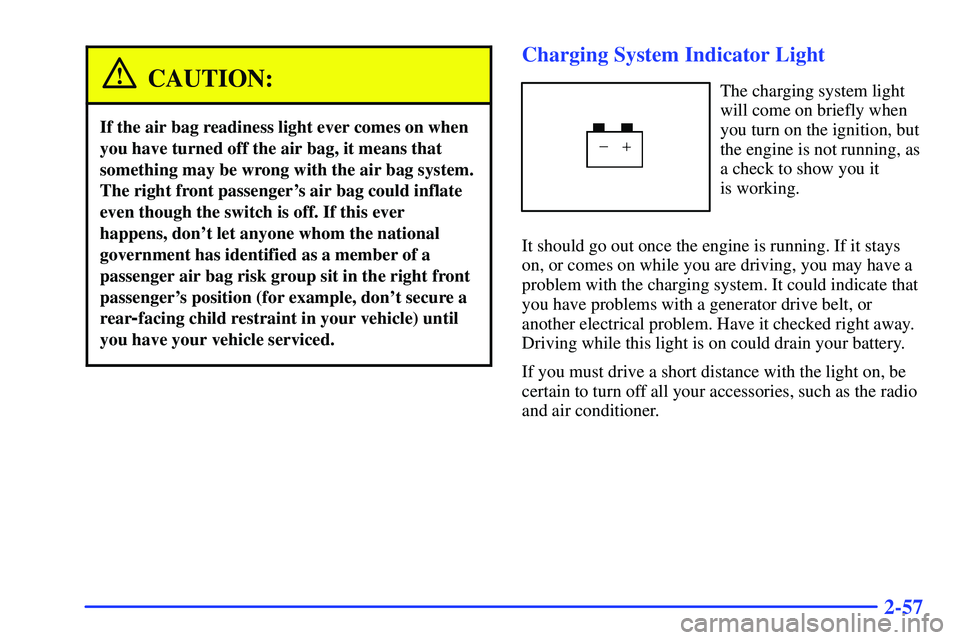 GMC SONOMA 1999 Owners Guide 2-57
CAUTION:
If the air bag readiness light ever comes on when
you have turned off the air bag, it means that
something may be wrong with the air bag system.
The right front passengers air bag could