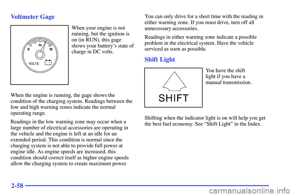 GMC SONOMA 2000  Owners Manual 2-58 Voltmeter Gage
When your engine is not
running, but the ignition is
on (in RUN), this gage
shows your batterys state of
charge in DC volts.
When the engine is running, the gage shows the
conditi
