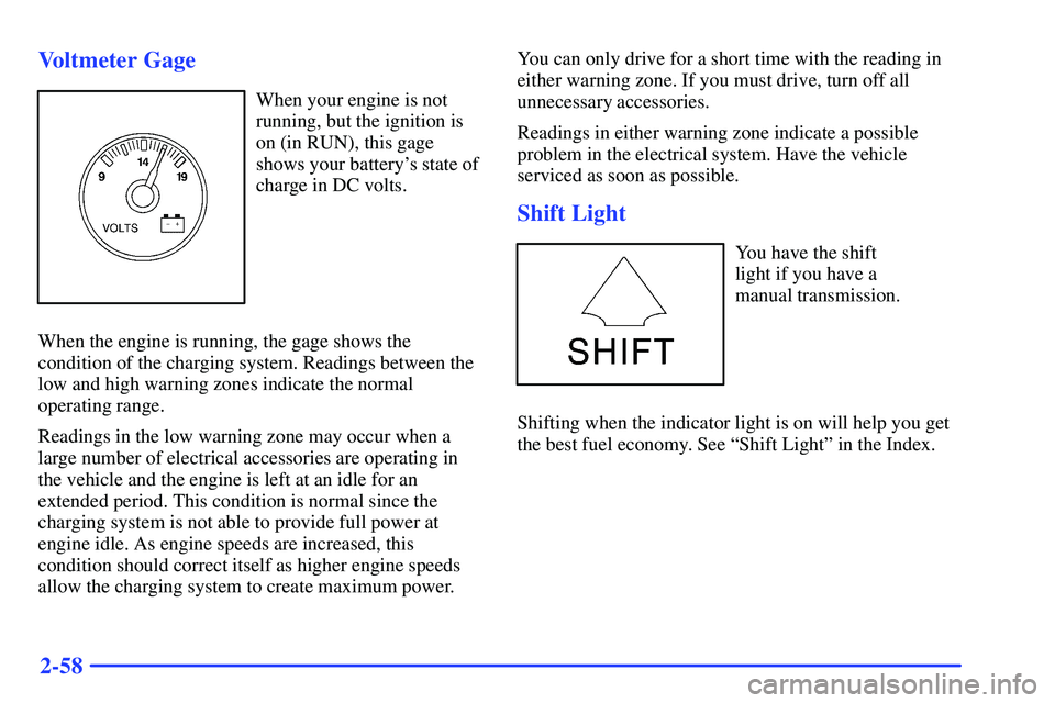 GMC SONOMA 1999  Owners Manual 2-58 Voltmeter Gage
When your engine is not
running, but the ignition is
on (in RUN), this gage
shows your batterys state of
charge in DC volts.
When the engine is running, the gage shows the
conditi