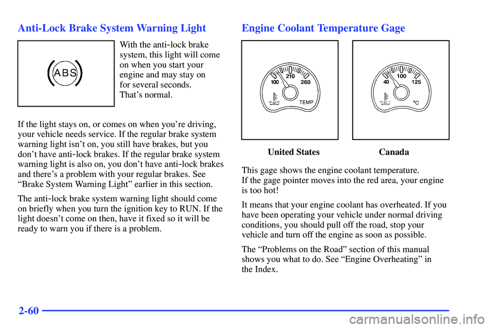 GMC SONOMA 1999  Owners Manual 2-60 Anti-Lock Brake System Warning Light
With the anti-lock brake
system, this light will come
on when you start your
engine and may stay on 
for several seconds. 
Thats normal.
If the light stays o