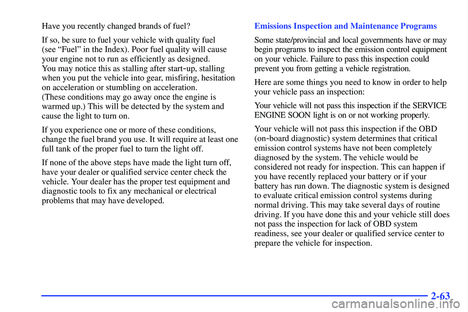 GMC SONOMA 2000  Owners Manual 2-63
Have you recently changed brands of fuel?
If so, be sure to fuel your vehicle with quality fuel 
(see ªFuelº in the Index). Poor fuel quality will cause
your engine not to run as efficiently as